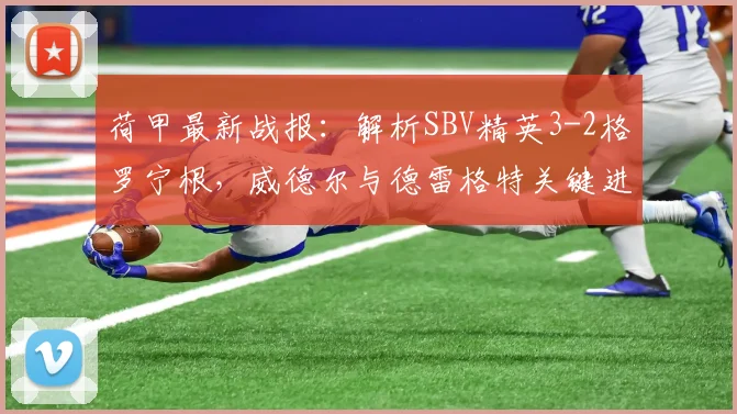 荷甲最新战报：解析SBV精英3-2格罗宁根，威德尔与德雷格特关键进球