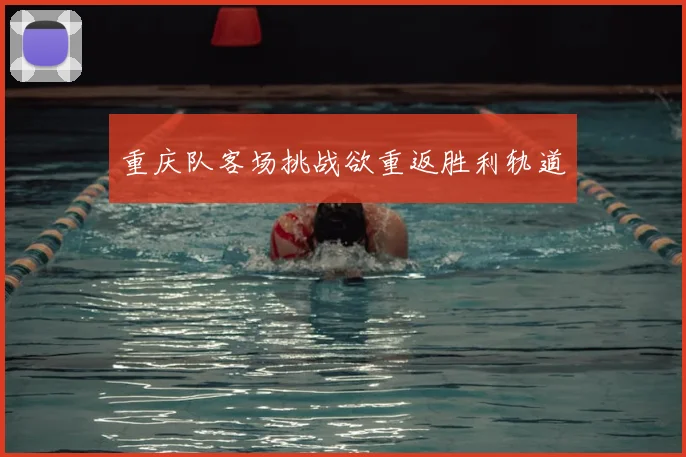 重庆队客场挑战欲重返胜利轨道