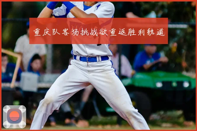 重庆队客场挑战欲重返胜利轨道