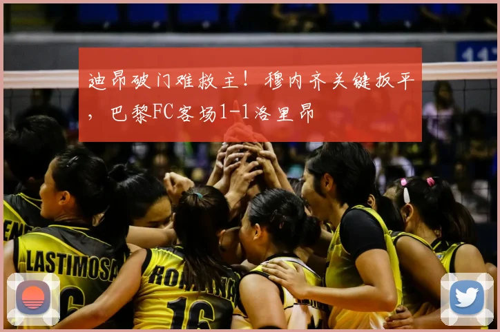 迪昂破门难救主!穆内齐关键扳平,巴黎FC客场1-1洛里昂