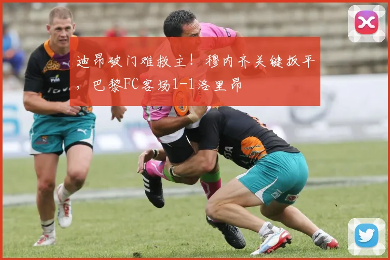 迪昂破门难救主！穆内齐关键扳平，巴黎FC客场1-1洛里昂