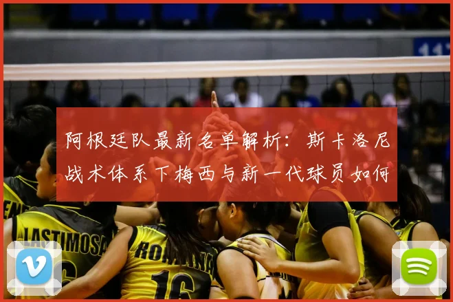 阿根廷队最新名单解析:斯卡洛尼战术体系下梅西与新一代球员如何融合?